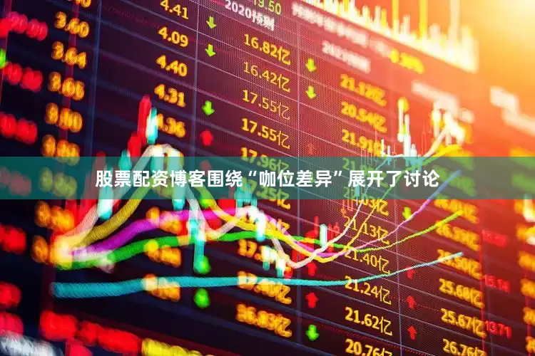 股票配资博客围绕“咖位差异”展开了讨论
