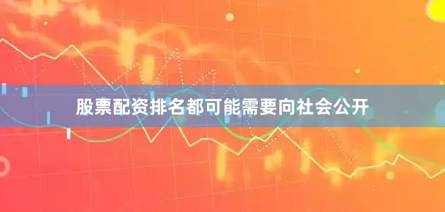 股票配资排名都可能需要向社会公开